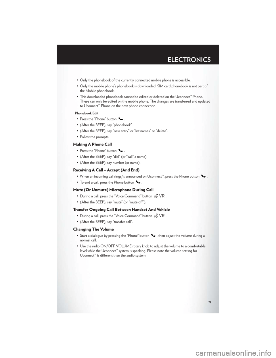 CHRYSLER TOWN AND COUNTRY 2012 5.G User Guide • Only the phonebook of the currently connected mobile phone is accessible.
• Only the mobile phone’s phonebook is downloaded. SIM card phonebook is not part ofthe Mobile phonebook.
• This dow