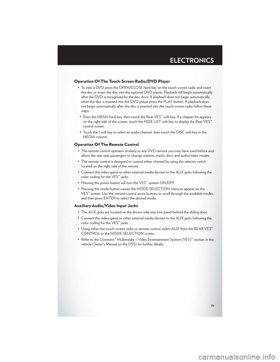 CHRYSLER TOWN AND COUNTRY 2012 5.G User Guide Operation Of The Touch-Screen Radio/DVD Player
• To view a DVD press the OPEN/CLOSE hard-key on the touch-screen radio and insertthe disc or insert the disc into the optional DVD player. Playback wi