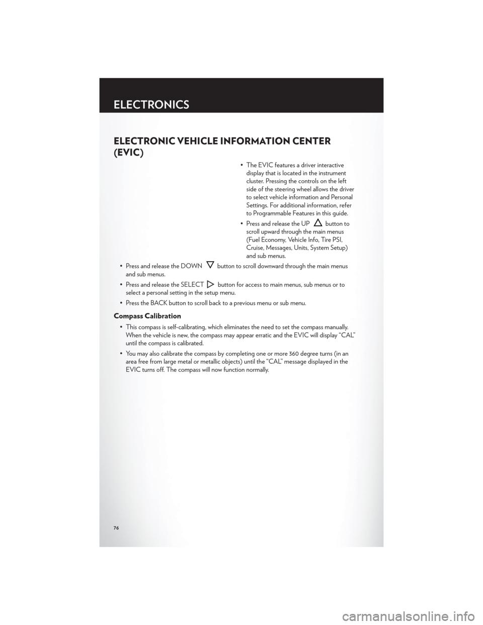 CHRYSLER TOWN AND COUNTRY 2012 5.G User Guide ELECTRONIC VEHICLE INFORMATION CENTER
(EVIC)
• The EVIC features a driver interactivedisplay that is located in the instrument
cluster. Pressing the controls on the left
side of the steering wheel a