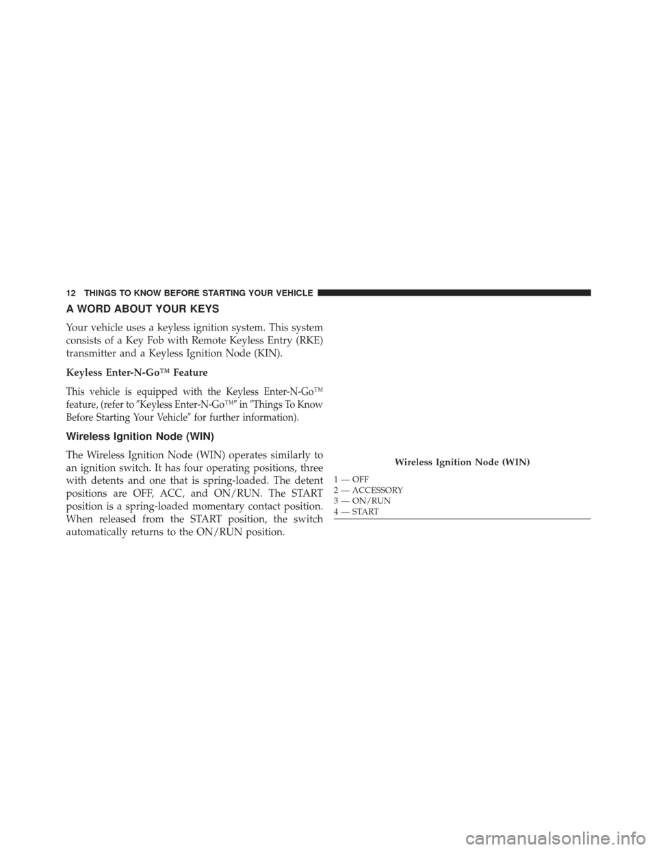 CHRYSLER TOWN AND COUNTRY 2013 5.G Owners Manual A WORD ABOUT YOUR KEYS
Your vehicle uses a keyless ignition system. This system
consists of a Key Fob with Remote Keyless Entry (RKE)
transmitter and a Keyless Ignition Node (KIN).
Keyless Enter-N-Go