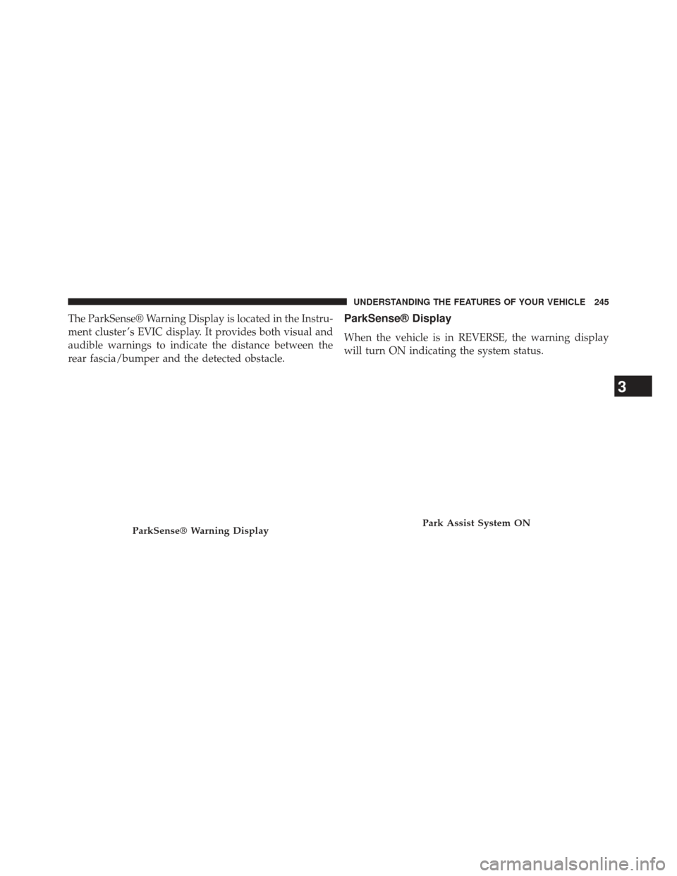 CHRYSLER TOWN AND COUNTRY 2013 5.G Owners Manual The ParkSense® Warning Display is located in the Instru-
ment cluster ’s EVIC display. It provides both visual and
audible warnings to indicate the distance between the
rear fascia/bumper and the d