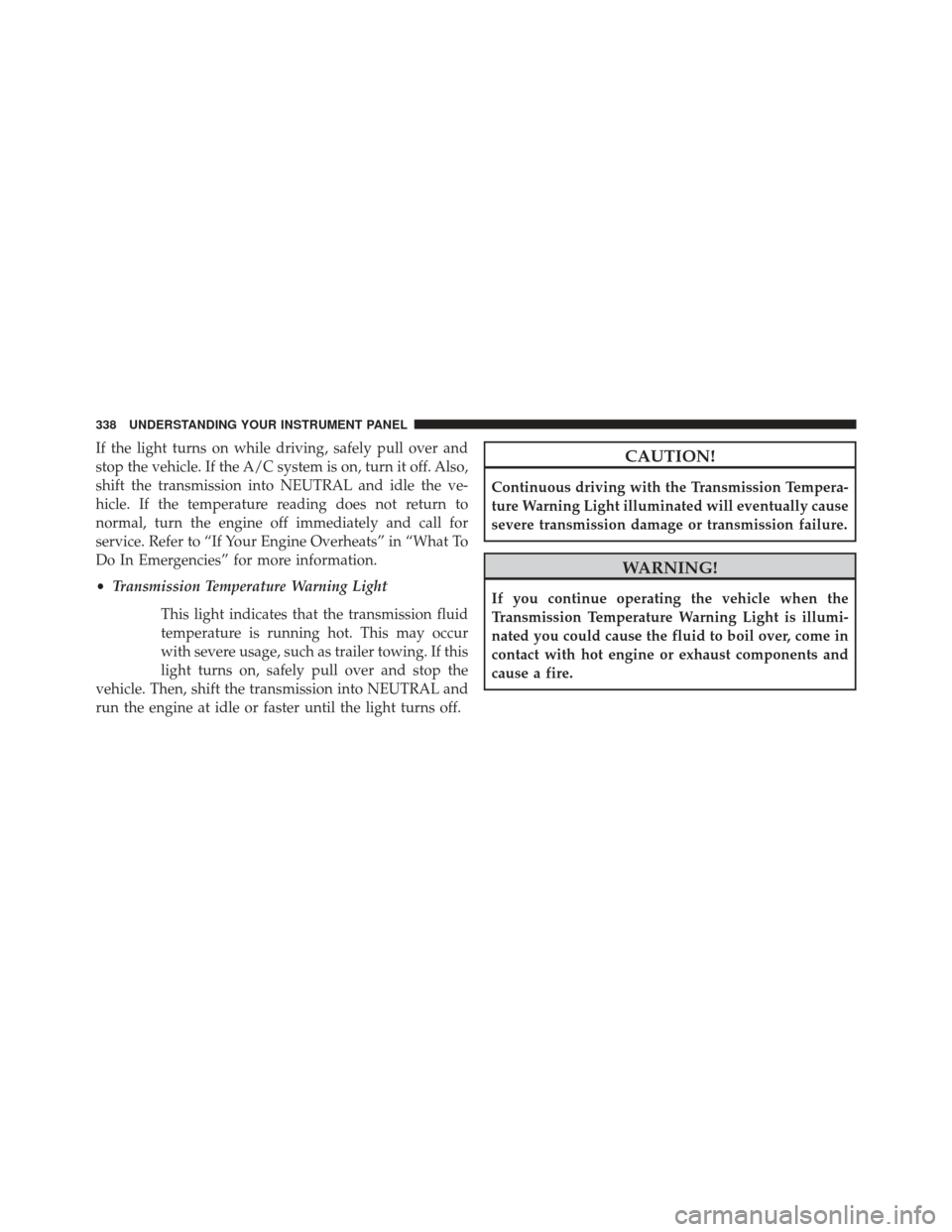 CHRYSLER TOWN AND COUNTRY 2013 5.G Owners Manual If the light turns on while driving, safely pull over and
stop the vehicle. If the A/C system is on, turn it off. Also,
shift the transmission into NEUTRAL and idle the ve-
hicle. If the temperature r CHRYSLER TOWN AND COUNTRY 2013 5.G Owners Manual If the light turns on while driving, safely pull over and
stop the vehicle. If the A/C system is on, turn it off. Also,
shift the transmission into NEUTRAL and idle the ve-
hicle. If the temperature r