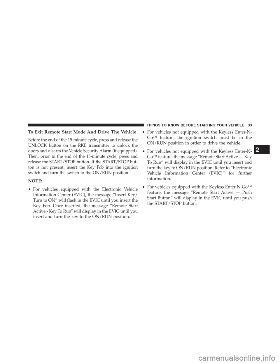 CHRYSLER TOWN AND COUNTRY 2013 5.G Owners Manual To Exit Remote Start Mode And Drive The Vehicle
Before the end of the 15-minute cycle, press and release the
UNLOCK button on the RKE transmitter to unlock the
doors and disarm the Vehicle Security Al