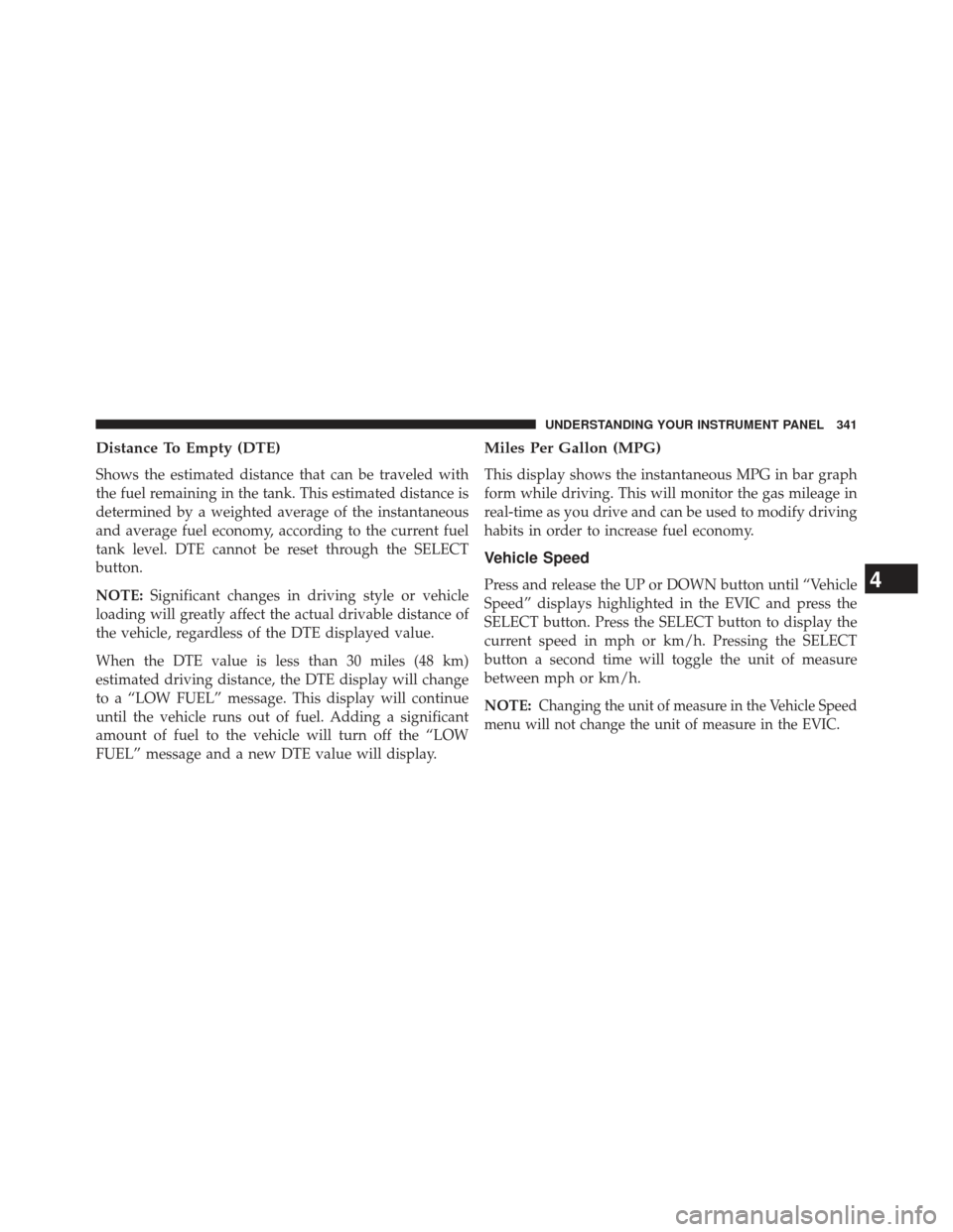 CHRYSLER TOWN AND COUNTRY 2013 5.G Owners Manual Distance To Empty (DTE)
Shows the estimated distance that can be traveled with
the fuel remaining in the tank. This estimated distance is
determined by a weighted average of the instantaneous
and aver CHRYSLER TOWN AND COUNTRY 2013 5.G Owners Manual Distance To Empty (DTE)
Shows the estimated distance that can be traveled with
the fuel remaining in the tank. This estimated distance is
determined by a weighted average of the instantaneous
and aver