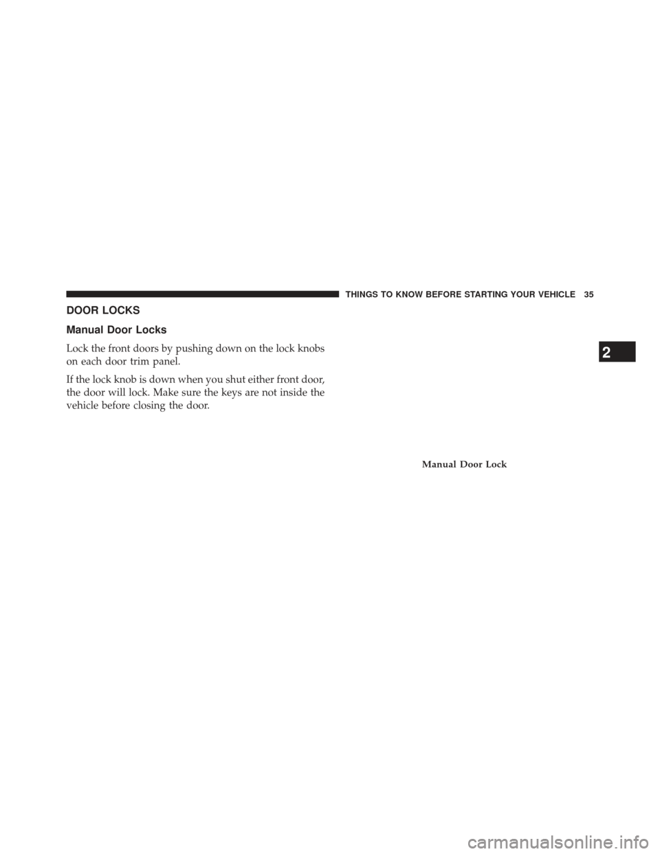 CHRYSLER TOWN AND COUNTRY 2013 5.G Owners Manual DOOR LOCKS
Manual Door Locks
Lock the front doors by pushing down on the lock knobs
on each door trim panel.
If the lock knob is down when you shut either front door,
the door will lock. Make sure the