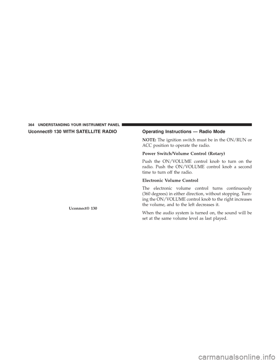 CHRYSLER TOWN AND COUNTRY 2013 5.G Owners Manual Uconnect® 130 WITH SATELLITE RADIOOperating Instructions — Radio Mode
NOTE:The ignition switch must be in the ON/RUN or
ACC position to operate the radio.
Power Switch/Volume Control (Rotary)
Push 