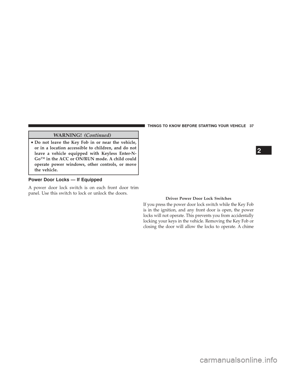 CHRYSLER TOWN AND COUNTRY 2013 5.G Owners Manual WARNING!(Continued)
•Do not leave the Key Fob in or near the vehicle,
or in a location accessible to children, and do not
leave a vehicle equipped with Keyless Enter-N-
Go™ in the ACC or ON/RUN mo