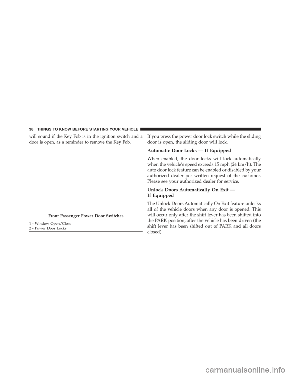 CHRYSLER TOWN AND COUNTRY 2013 5.G Owners Manual will sound if the Key Fob is in the ignition switch and a
door is open, as a reminder to remove the Key Fob.If you press the power door lock switch while the sliding
door is open, the sliding door wil