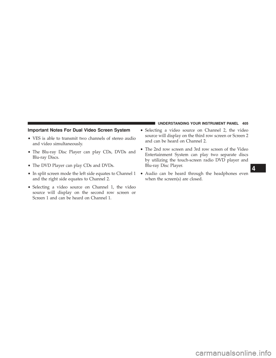 CHRYSLER TOWN AND COUNTRY 2013 5.G Owners Manual Important Notes For Dual Video Screen System
•VES is able to transmit two channels of stereo audio
and video simultaneously.
• The Blu-ray Disc Player can play CDs, DVDs and
Blu-ray Discs.
• The