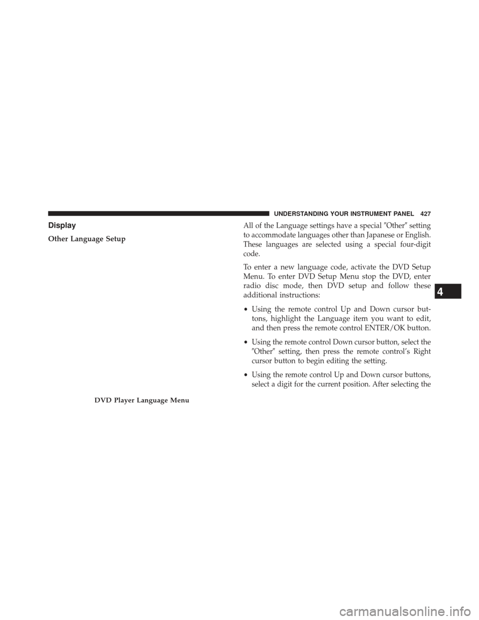 CHRYSLER TOWN AND COUNTRY 2013 5.G Owners Manual Display
Other Language Setup
All of the Language settings have a specialOthersetting
to accommodate languages other than Japanese or English.
These languages are selected using a special four-digit

