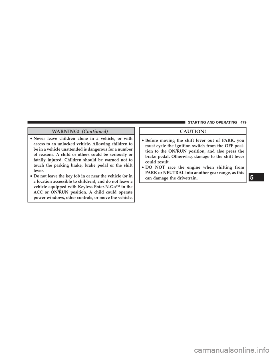 CHRYSLER TOWN AND COUNTRY 2013 5.G Owners Manual WARNING!(Continued)
•Never leave children alone in a vehicle, or with
access to an unlocked vehicle. Allowing children to
be in a vehicle unattended is dangerous for a number
of reasons. A child or 