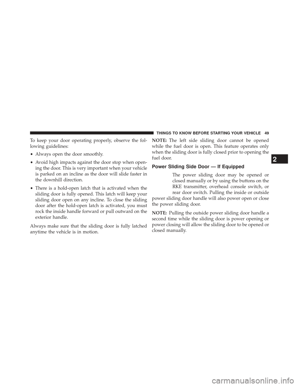 CHRYSLER TOWN AND COUNTRY 2013 5.G Owners Manual To keep your door operating properly, observe the fol-
lowing guidelines:
•Always open the door smoothly.
• Avoid high impacts against the door stop when open-
ing the door. This is very important