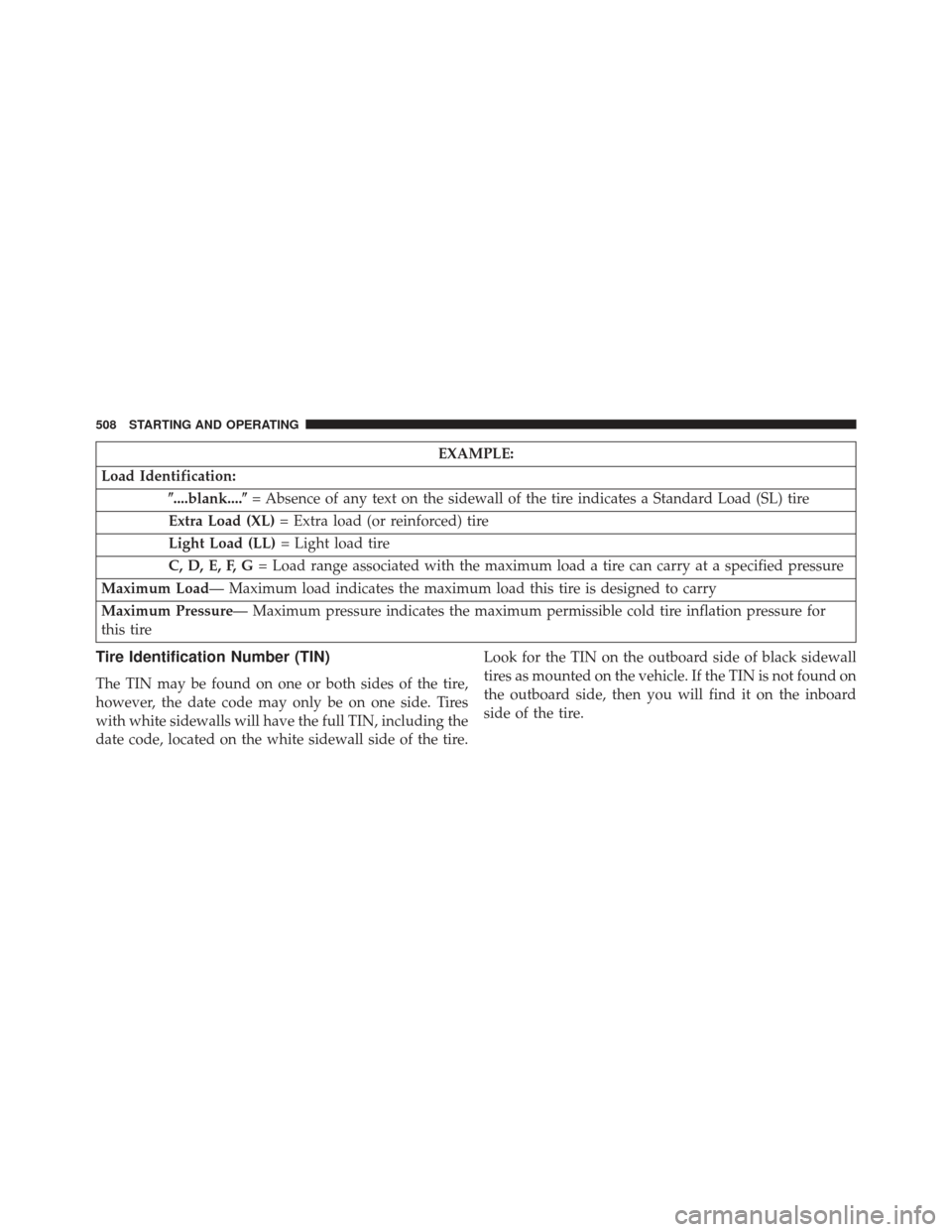 CHRYSLER TOWN AND COUNTRY 2013 5.G Owners Manual EXAMPLE:
Load Identification: ....blank.... = Absence of any text on the sidewall of the tire indicates a Standard Load (SL) tire
Extra Load (XL) = Extra load (or reinforced) tire
Light Load (LL) = CHRYSLER TOWN AND COUNTRY 2013 5.G Owners Manual EXAMPLE:
Load Identification: ....blank.... = Absence of any text on the sidewall of the tire indicates a Standard Load (SL) tire
Extra Load (XL) = Extra load (or reinforced) tire
Light Load (LL) =
