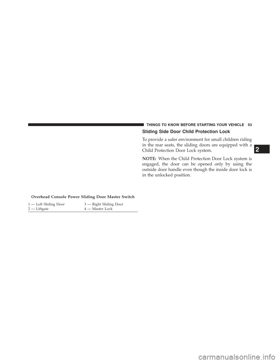 CHRYSLER TOWN AND COUNTRY 2013 5.G Owners Manual Sliding Side Door Child Protection Lock
To provide a safer environment for small children riding
in the rear seats, the sliding doors are equipped with a
Child Protection Door Lock system.
NOTE:When t