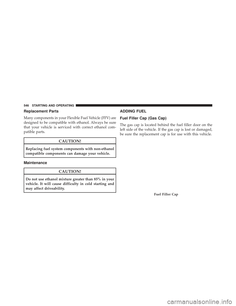 CHRYSLER TOWN AND COUNTRY 2013 5.G Owners Manual Replacement Parts
Many components in your Flexible Fuel Vehicle (FFV) are
designed to be compatible with ethanol. Always be sure
that your vehicle is serviced with correct ethanol com-
patible parts.
