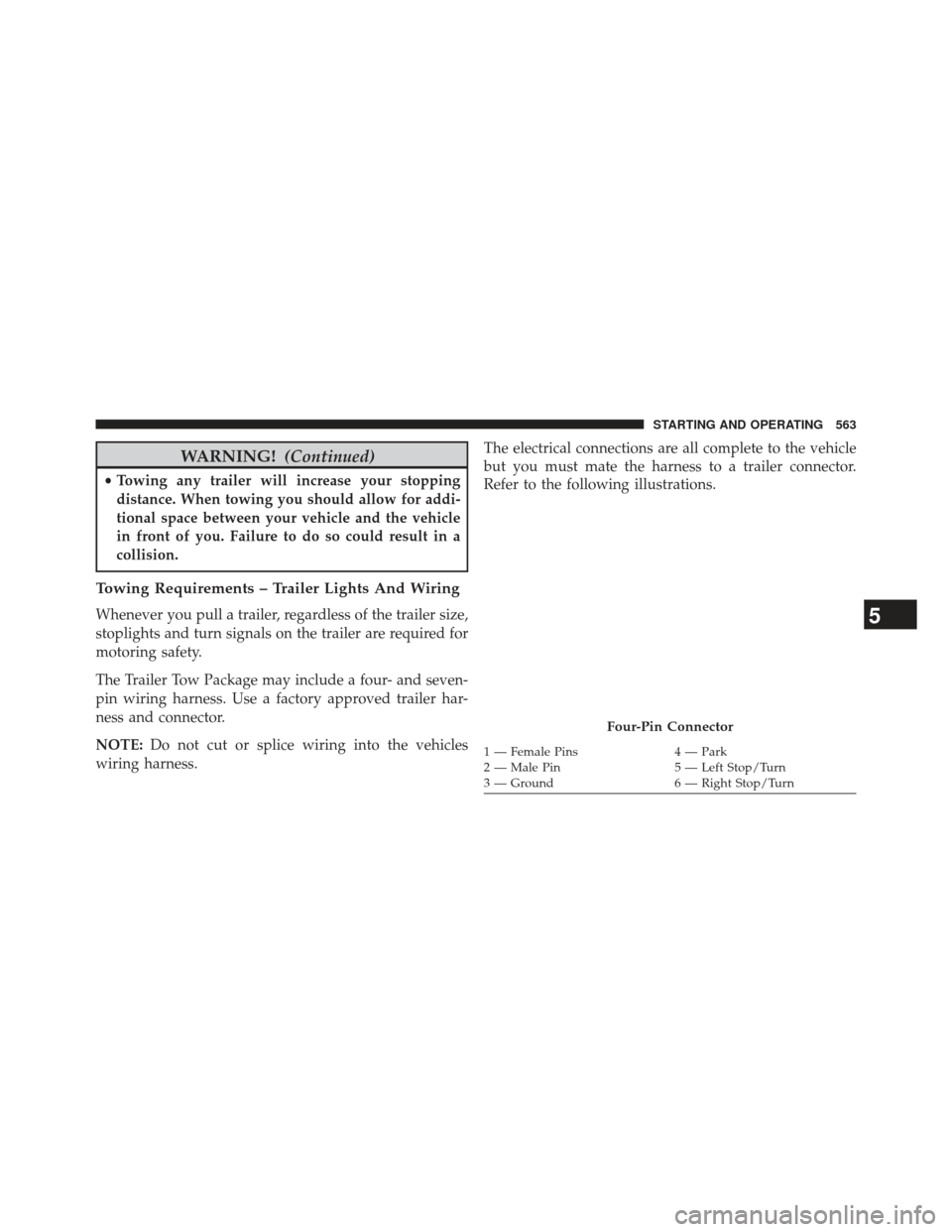 CHRYSLER TOWN AND COUNTRY 2013 5.G Owners Manual WARNING!(Continued)
•Towing any trailer will increase your stopping
distance. When towing you should allow for addi-
tional space between your vehicle and the vehicle
in front of you. Failure to do 
