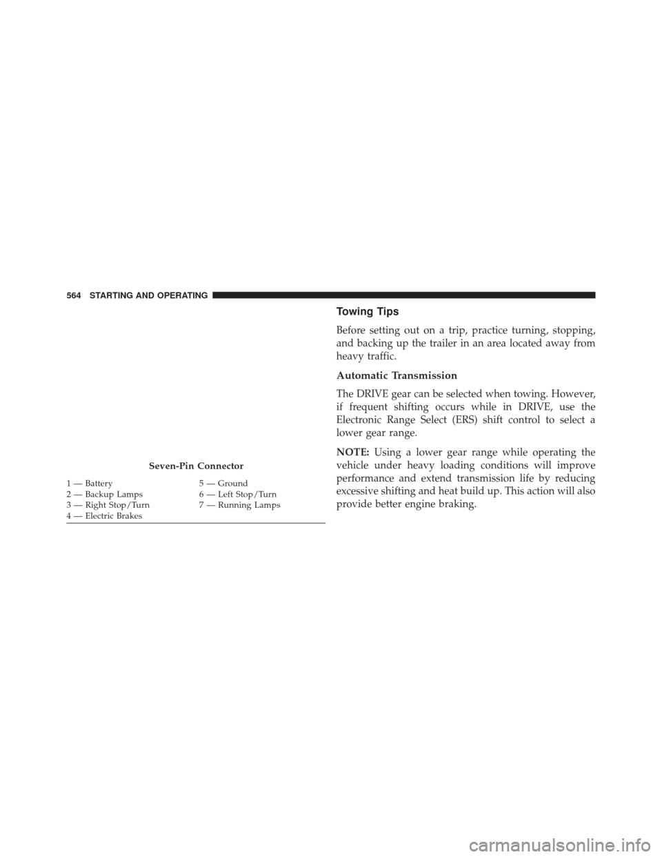 CHRYSLER TOWN AND COUNTRY 2013 5.G Owners Manual Towing Tips
Before setting out on a trip, practice turning, stopping,
and backing up the trailer in an area located away from
heavy traffic.
Automatic Transmission
The DRIVE gear can be selected when 