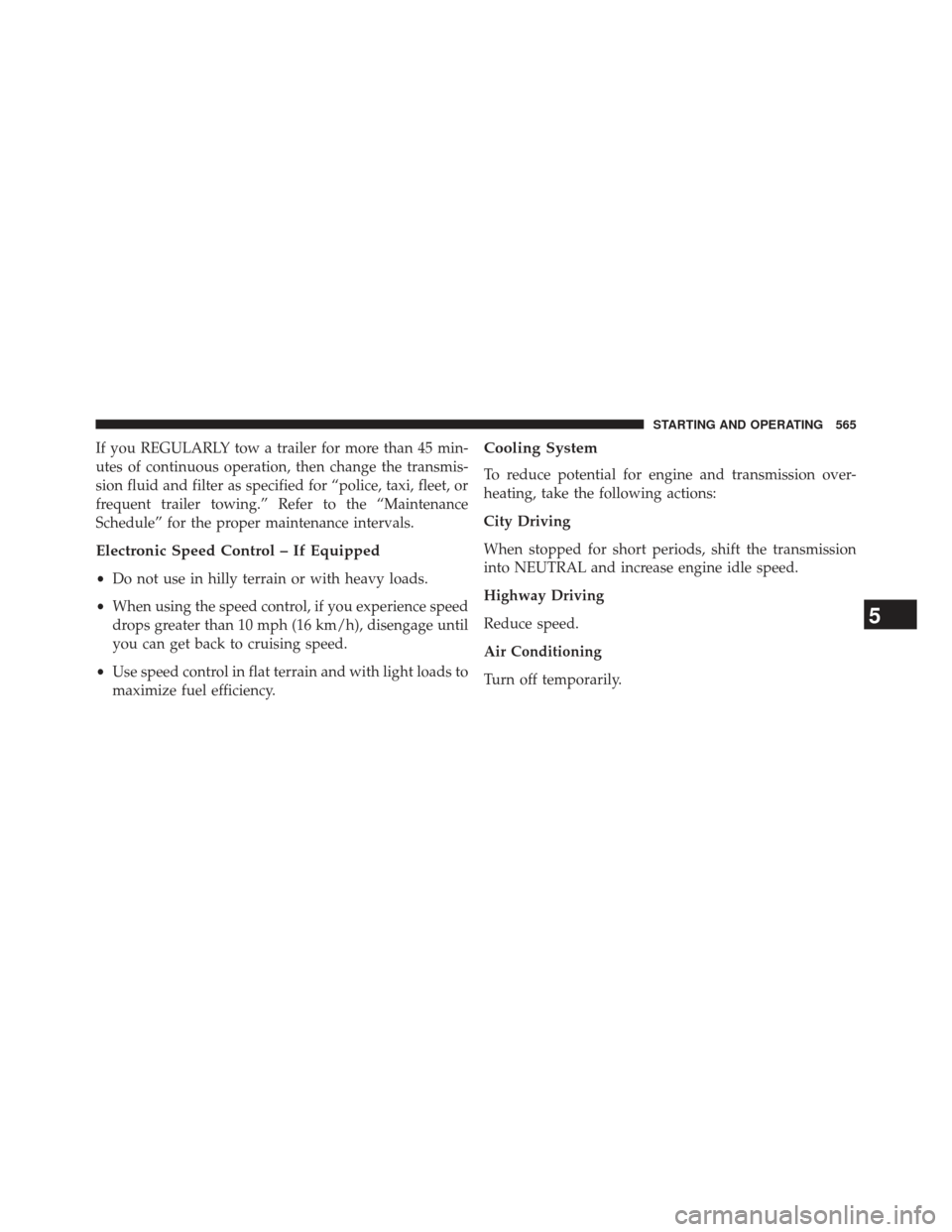 CHRYSLER TOWN AND COUNTRY 2013 5.G Owners Manual If you REGULARLY tow a trailer for more than 45 min-
utes of continuous operation, then change the transmis-
sion fluid and filter as specified for “police, taxi, fleet, or
frequent trailer towing.