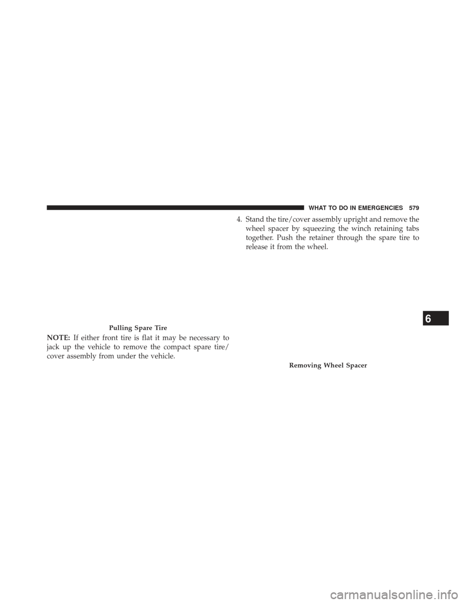 CHRYSLER TOWN AND COUNTRY 2013 5.G Owners Manual NOTE:If either front tire is flat it may be necessary to
jack up the vehicle to remove the compact spare tire/
cover assembly from under the vehicle. 4. Stand the tire/cover assembly upright and remov