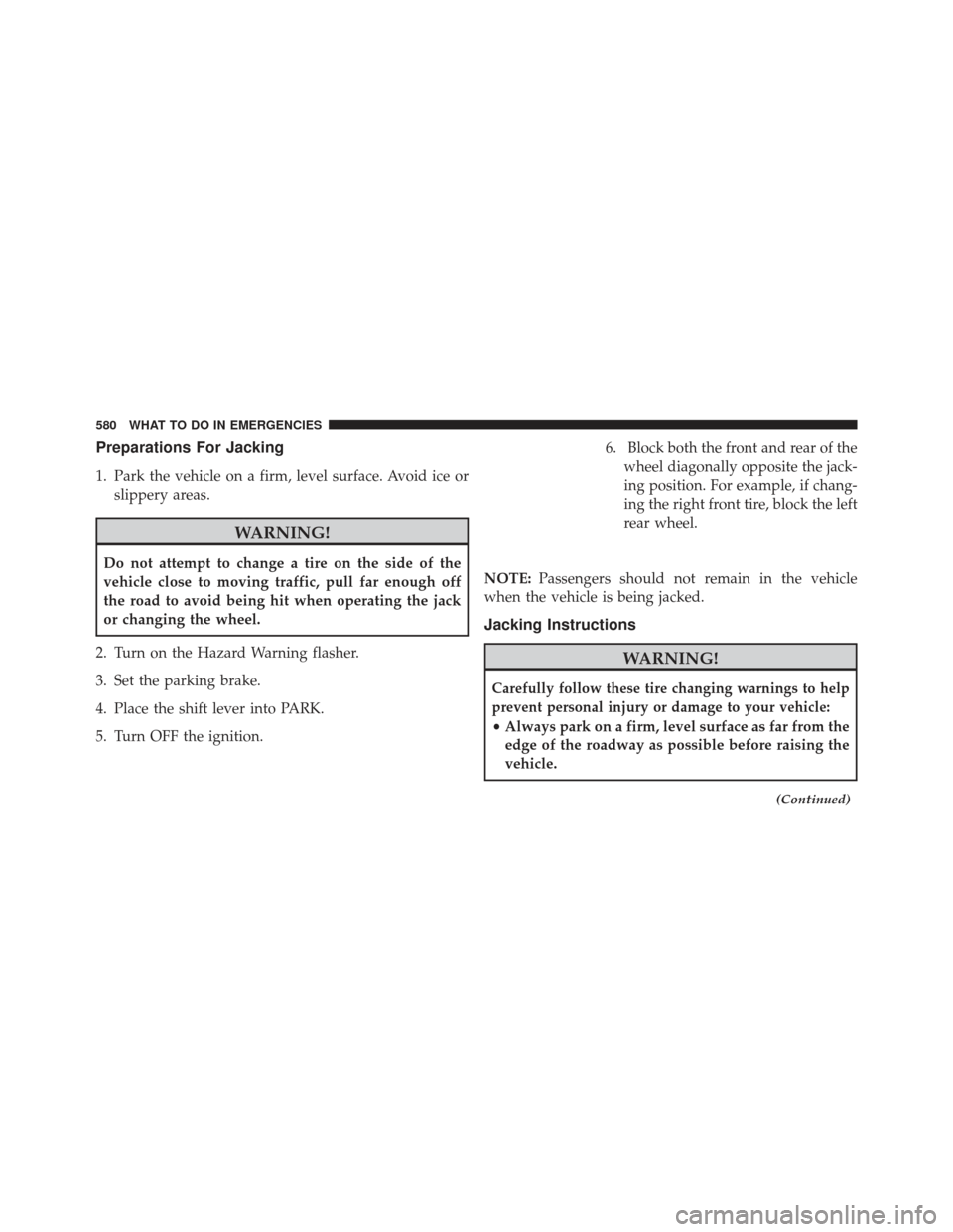CHRYSLER TOWN AND COUNTRY 2013 5.G Owners Manual Preparations For Jacking
1. Park the vehicle on a firm, level surface. Avoid ice orslippery areas.
WARNING!
Do not attempt to change a tire on the side of the
vehicle close to moving traffic, pull far