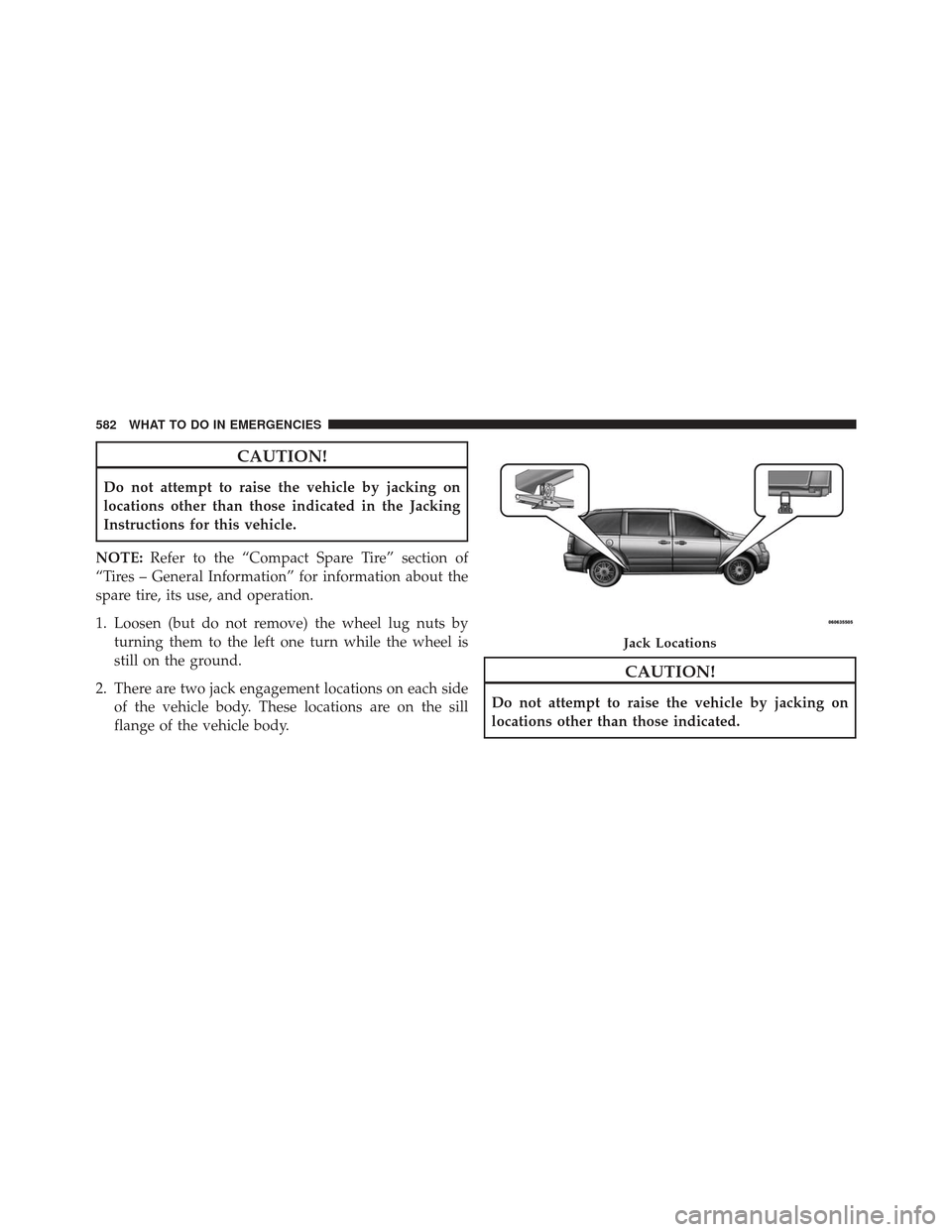 CHRYSLER TOWN AND COUNTRY 2013 5.G Owners Manual CAUTION!
Do not attempt to raise the vehicle by jacking on
locations other than those indicated in the Jacking
Instructions for this vehicle.
NOTE: Refer to the “Compact Spare Tire” section of
“
