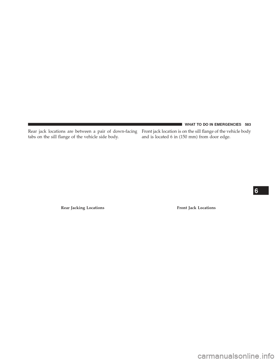 CHRYSLER TOWN AND COUNTRY 2013 5.G Owners Manual Rear jack locations are between a pair of down-facing
tabs on the sill flange of the vehicle side body.Front jack location is on the sill flange of the vehicle body
and is located 6 in (150 mm) from d