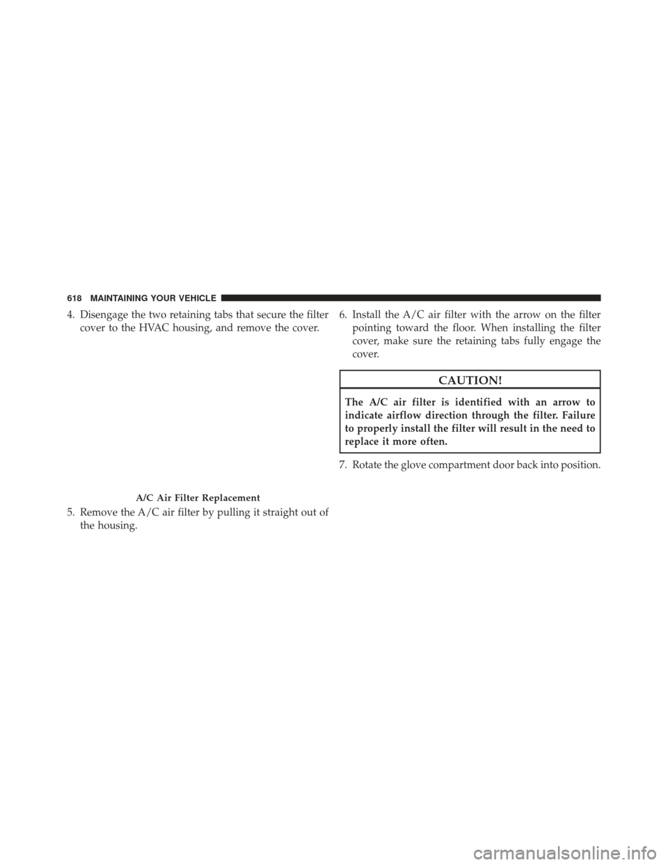 CHRYSLER TOWN AND COUNTRY 2013 5.G Owners Manual 4. Disengage the two retaining tabs that secure the filtercover to the HVAC housing, and remove the cover.
5. Remove the A/C air filter by pulling it straight out of the housing. 6. Install the A/C ai