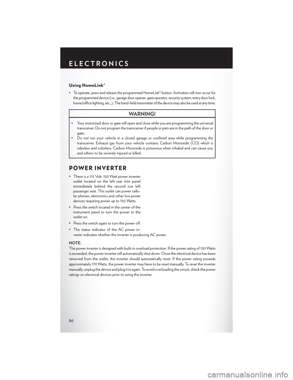 CHRYSLER TOWN AND COUNTRY 2013 5.G User Guide Using HomeLink®
•To operate, press and release the programmed HomeLink® button. Activation will now occur for
the programmed device (i.e., garage door opener, gate operator, security system, entry