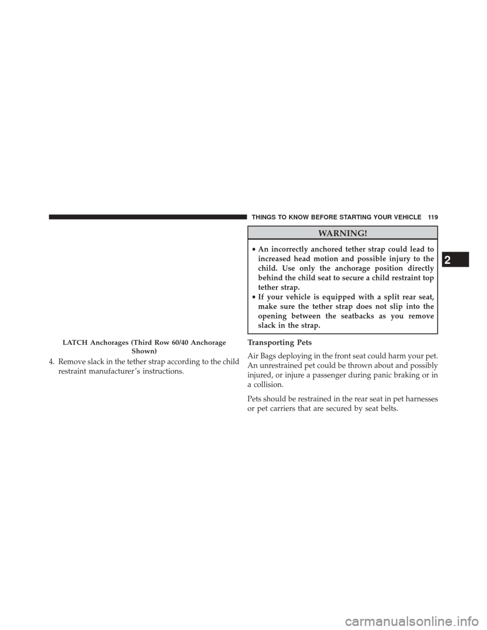 CHRYSLER TOWN AND COUNTRY 2014 5.G Owners Manual 4. Remove slack in the tether strap according to the childrestraint manufacturer ’s instructions.
WARNING!
•An incorrectly anchored tether strap could lead to
increased head motion and possible in