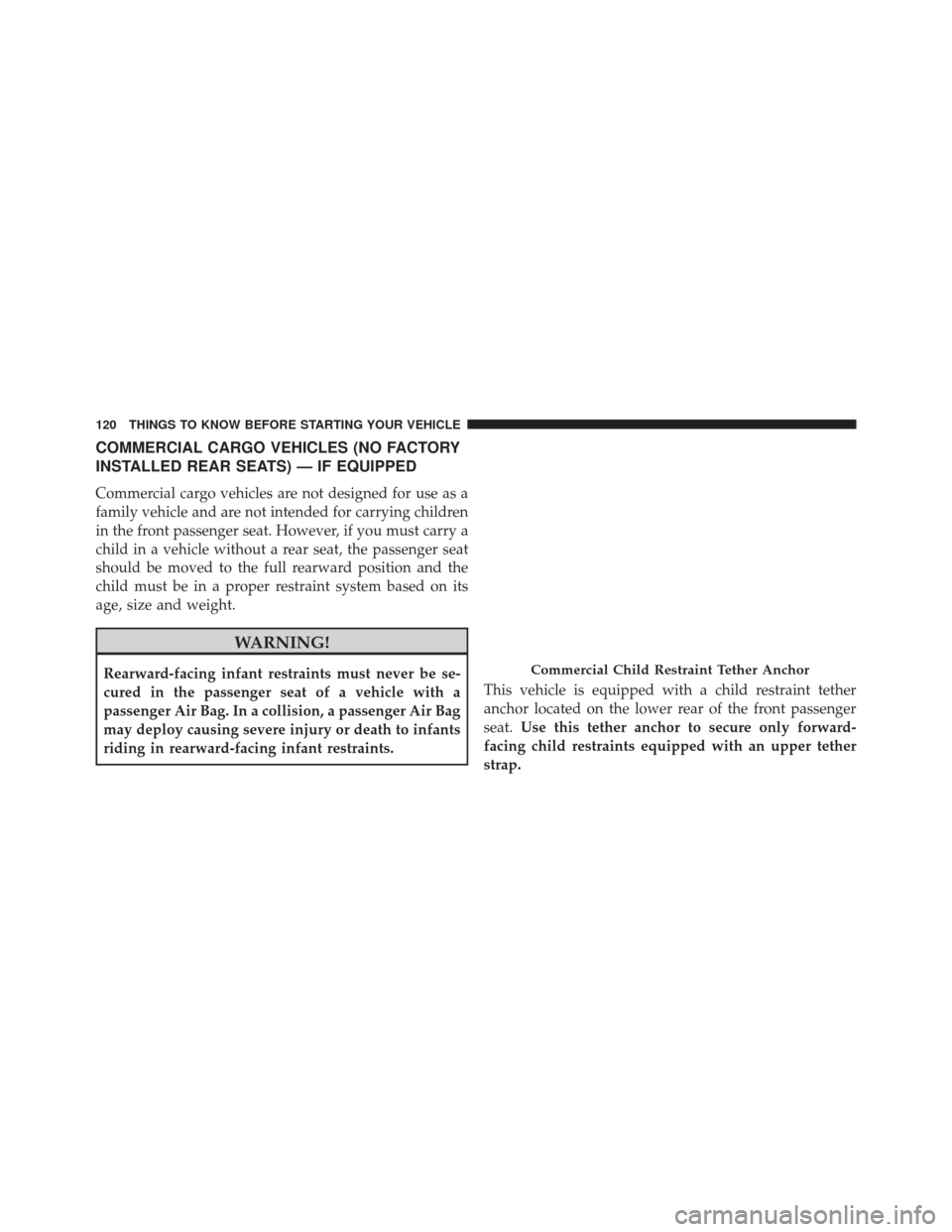 CHRYSLER TOWN AND COUNTRY 2014 5.G Owners Manual COMMERCIAL CARGO VEHICLES (NO FACTORY
INSTALLED REAR SEATS) — IF EQUIPPED
Commercial cargo vehicles are not designed for use as a
family vehicle and are not intended for carrying children
in the fro