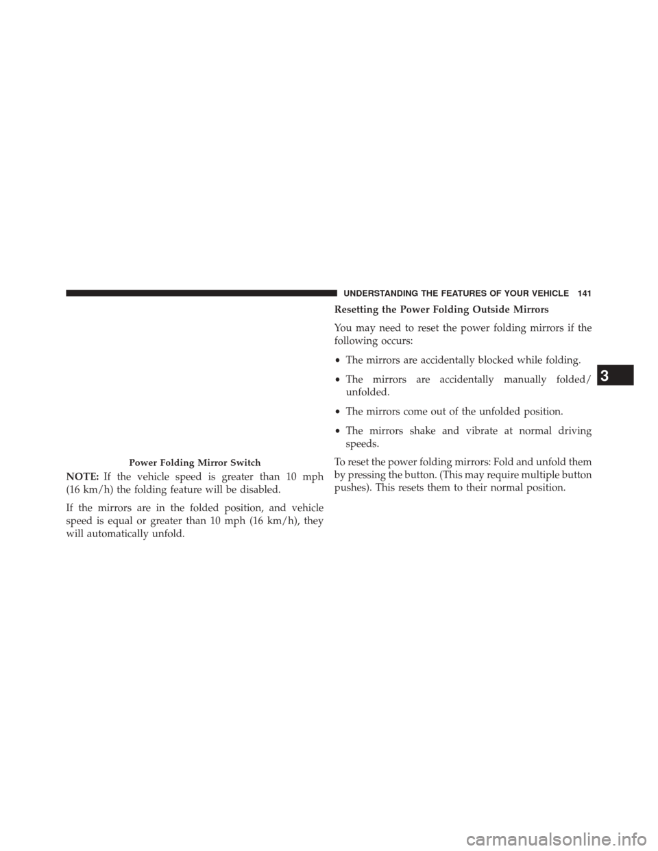 CHRYSLER TOWN AND COUNTRY 2014 5.G Owners Manual NOTE:If the vehicle speed is greater than 10 mph
(16 km/h) the folding feature will be disabled.
If the mirrors are in the folded position, and vehicle
speed is equal or greater than 10 mph (16 km/h),