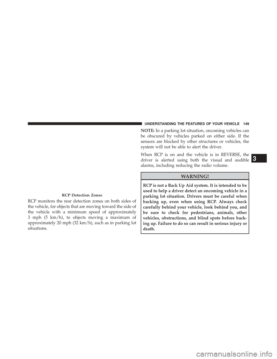 CHRYSLER TOWN AND COUNTRY 2014 5.G Owners Manual RCP monitors the rear detection zones on both sides of
the vehicle, for objects that are moving toward the side of
the vehicle with a minimum speed of approximately
3 mph (5 km/h), to objects moving a