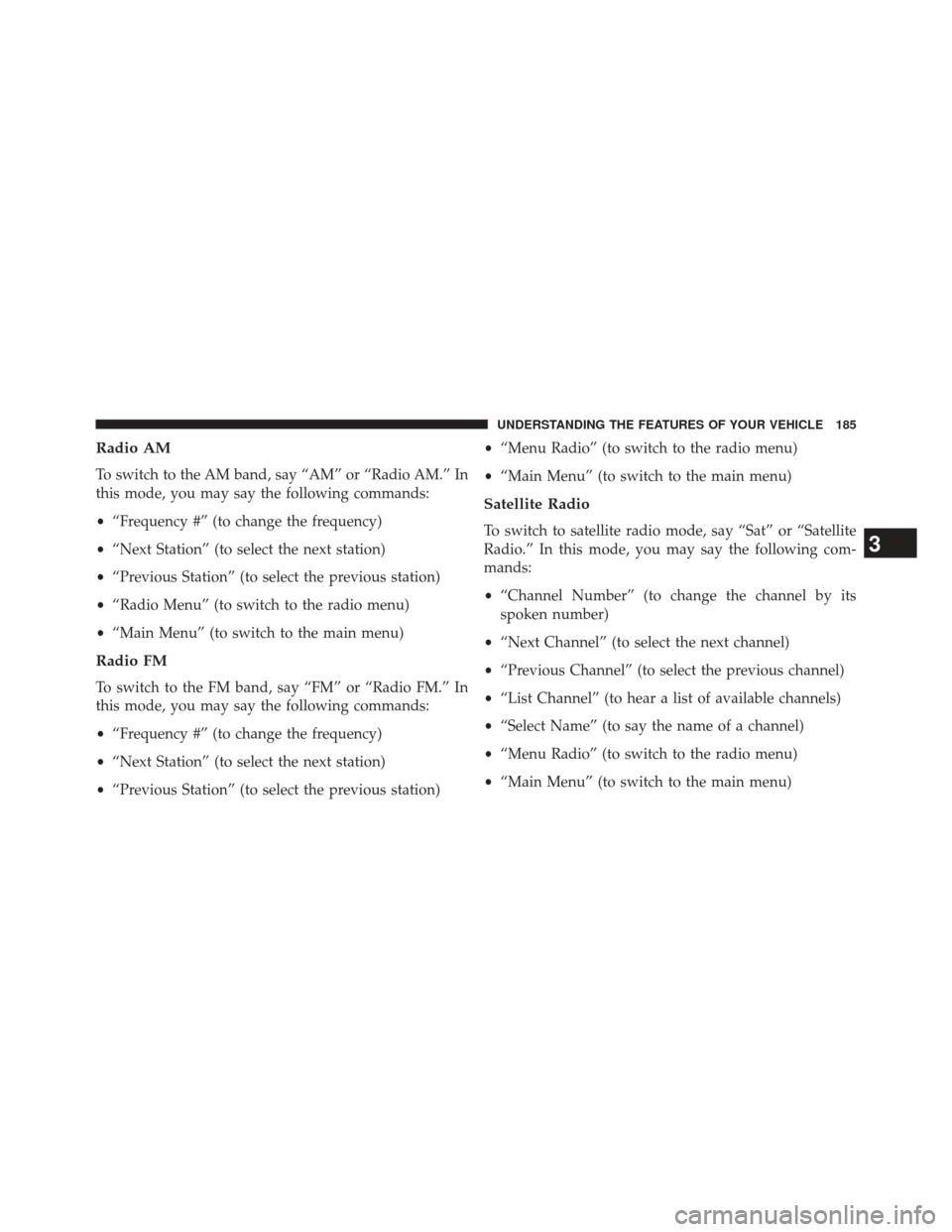 CHRYSLER TOWN AND COUNTRY 2014 5.G Owners Manual Radio AM
To switch to the AM band, say “AM” or “Radio AM.” In
this mode, you may say the following commands:
•“Frequency #” (to change the frequency)
• “Next Station” (to select th CHRYSLER TOWN AND COUNTRY 2014 5.G Owners Manual Radio AM
To switch to the AM band, say “AM” or “Radio AM.” In
this mode, you may say the following commands:
•“Frequency #” (to change the frequency)
• “Next Station” (to select th