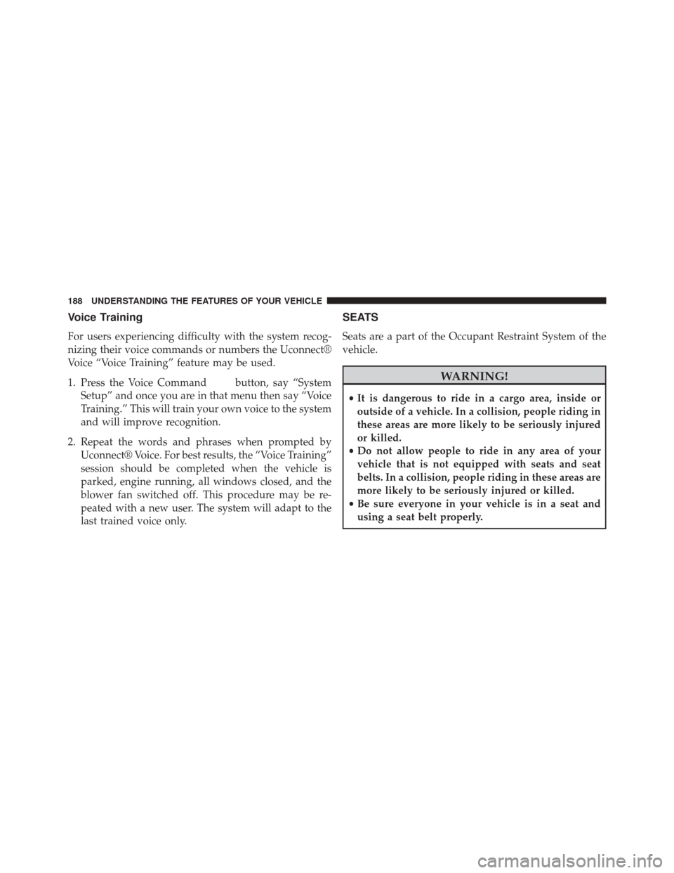 CHRYSLER TOWN AND COUNTRY 2014 5.G Owners Manual Voice Training
For users experiencing difficulty with the system recog-
nizing their voice commands or numbers the Uconnect®
Voice “Voice Training” feature may be used.
1. Press the Voice Command CHRYSLER TOWN AND COUNTRY 2014 5.G Owners Manual Voice Training
For users experiencing difficulty with the system recog-
nizing their voice commands or numbers the Uconnect®
Voice “Voice Training” feature may be used.
1. Press the Voice Command