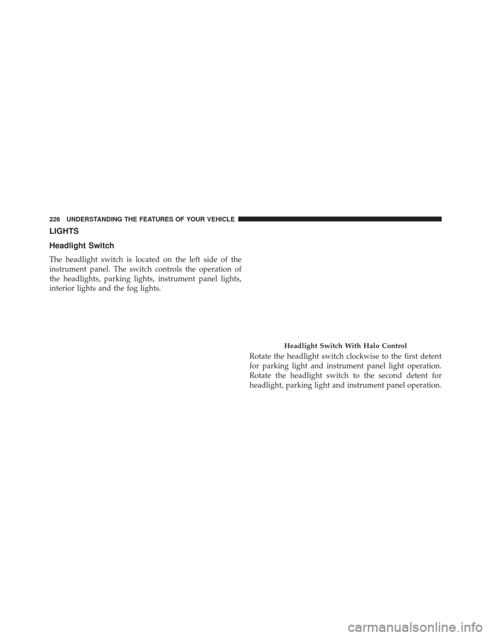 CHRYSLER TOWN AND COUNTRY 2014 5.G Owners Manual LIGHTS
Headlight Switch
The headlight switch is located on the left side of the
instrument panel. The switch controls the operation of
the headlights, parking lights, instrument panel lights,
interior