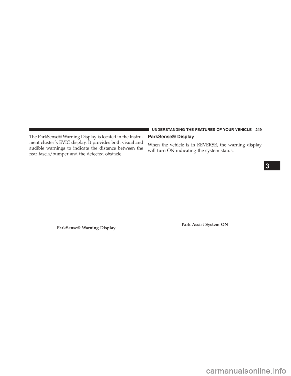 CHRYSLER TOWN AND COUNTRY 2014 5.G Owners Manual The ParkSense® Warning Display is located in the Instru-
ment cluster ’s EVIC display. It provides both visual and
audible warnings to indicate the distance between the
rear fascia/bumper and the d