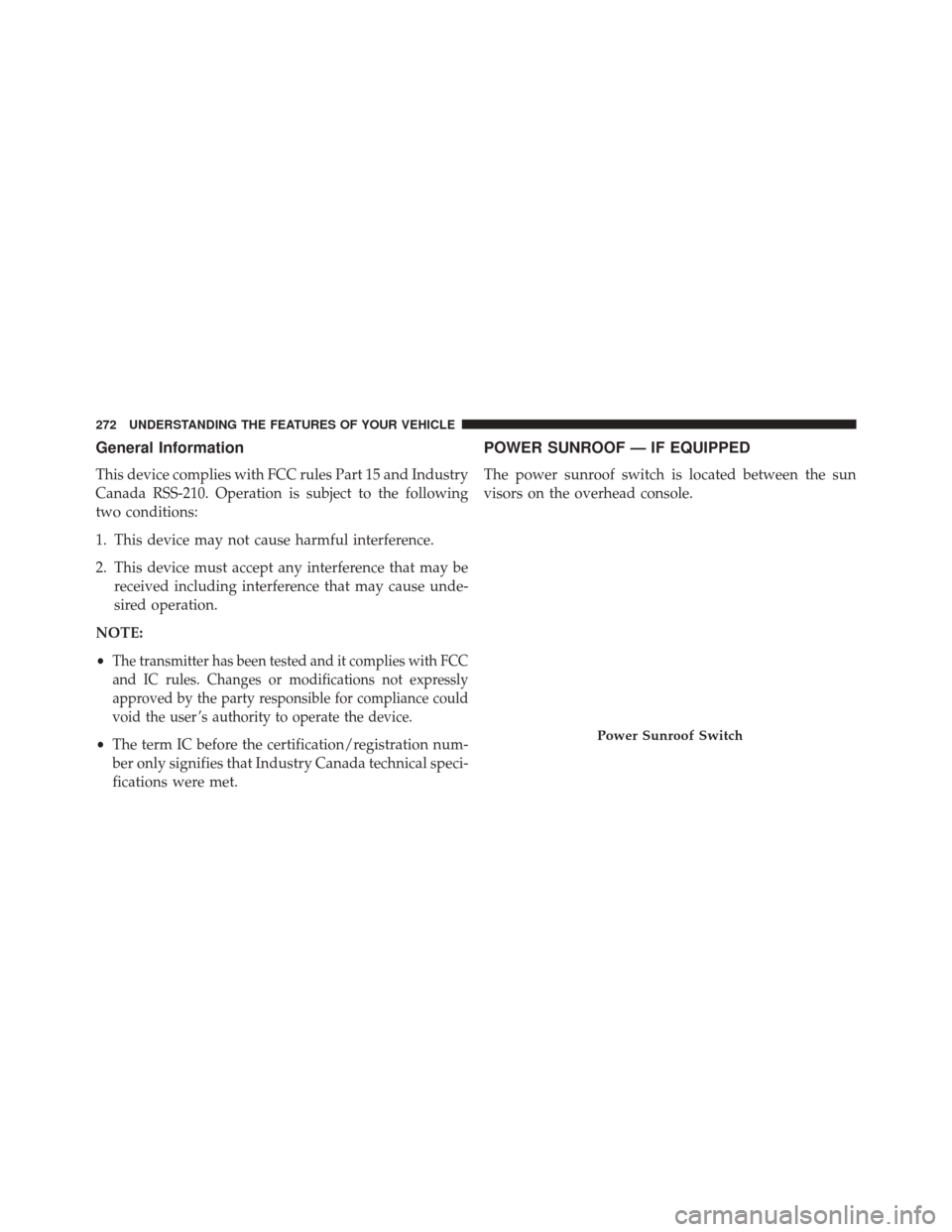 CHRYSLER TOWN AND COUNTRY 2014 5.G Owners Manual General Information
This device complies with FCC rules Part 15 and Industry
Canada RSS-210. Operation is subject to the following
two conditions:
1. This device may not cause harmful interference.
2.