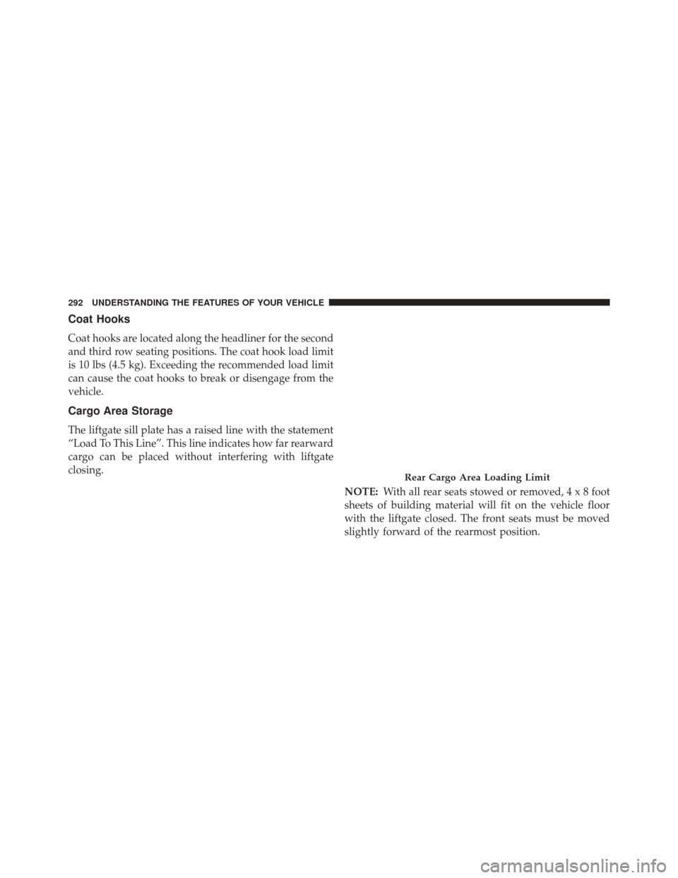 CHRYSLER TOWN AND COUNTRY 2014 5.G Owners Manual Coat Hooks
Coat hooks are located along the headliner for the second
and third row seating positions. The coat hook load limit
is 10 lbs (4.5 kg). Exceeding the recommended load limit
can cause the co