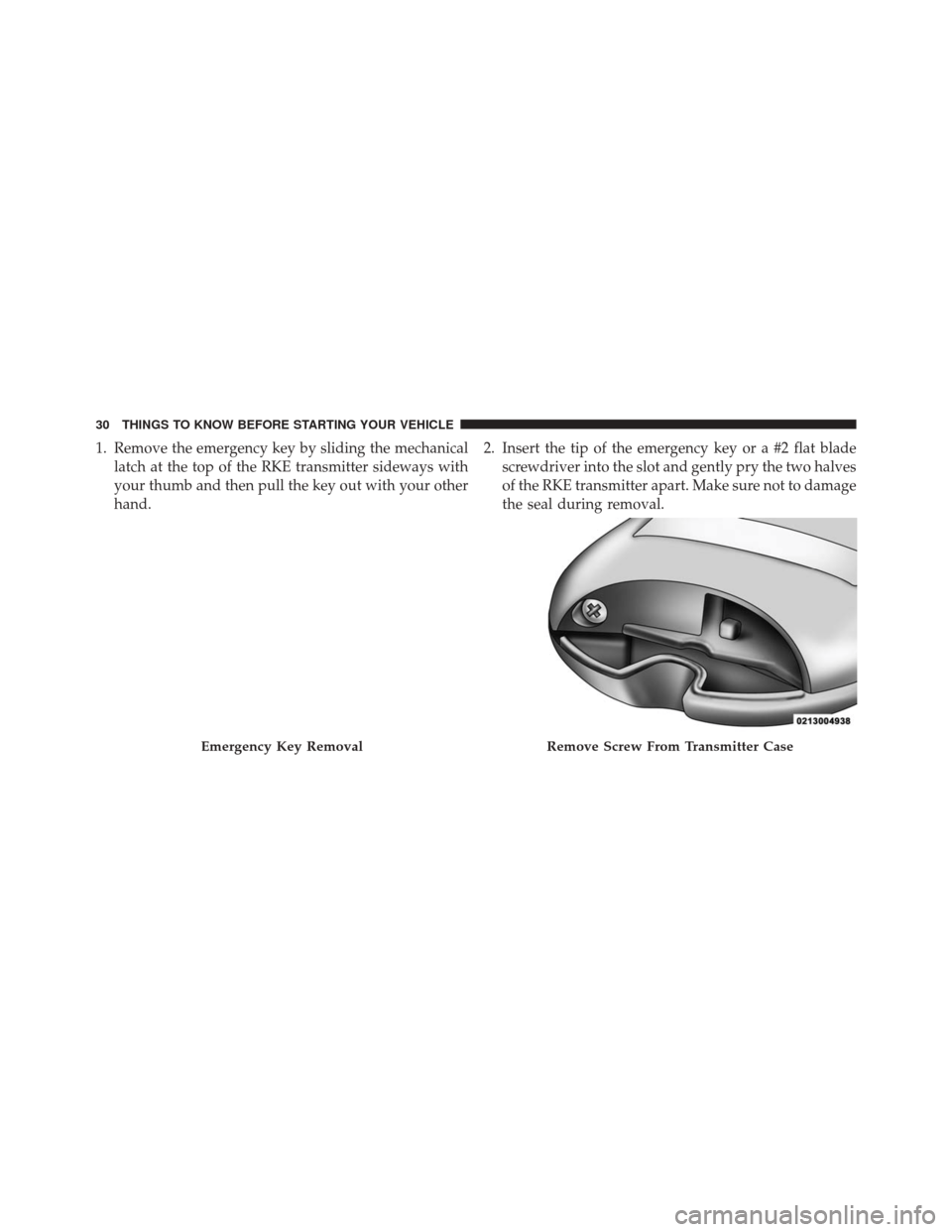 CHRYSLER TOWN AND COUNTRY 2014 5.G Owners Manual 1. Remove the emergency key by sliding the mechanicallatch at the top of the RKE transmitter sideways with
your thumb and then pull the key out with your other
hand. 2. Insert the tip of the emergency