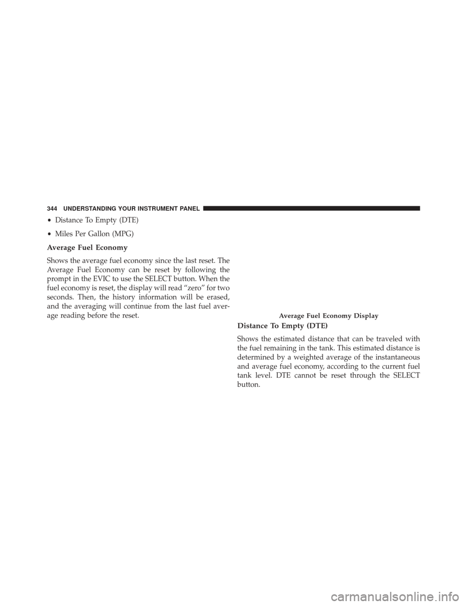 CHRYSLER TOWN AND COUNTRY 2014 5.G Owners Manual •Distance To Empty (DTE)
• Miles Per Gallon (MPG)
Average Fuel Economy
Shows the average fuel economy since the last reset. The
Average Fuel Economy can be reset by following the
prompt in the EVI