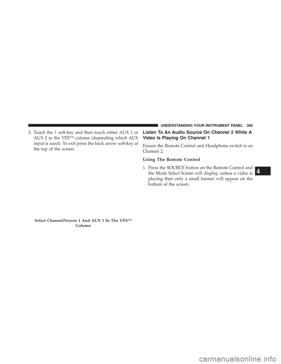 CHRYSLER TOWN AND COUNTRY 2014 5.G Owners Manual 3. Touch the 1 soft-key and then touch either AUX 1 orAUX 2 in the VES™ column (depending which AUX
input is used). To exit press the back arrow soft-key at
the top of the screen.Listen To An Audio 