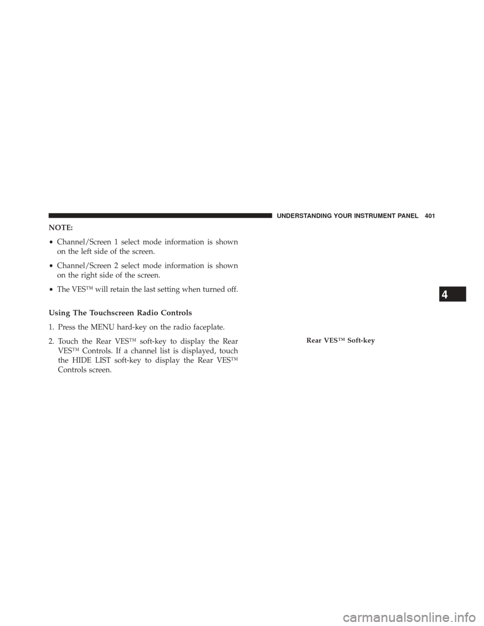 CHRYSLER TOWN AND COUNTRY 2014 5.G Owners Manual NOTE:
•Channel/Screen 1 select mode information is shown
on the left side of the screen.
• Channel/Screen 2 select mode information is shown
on the right side of the screen.
• The VES™ will re