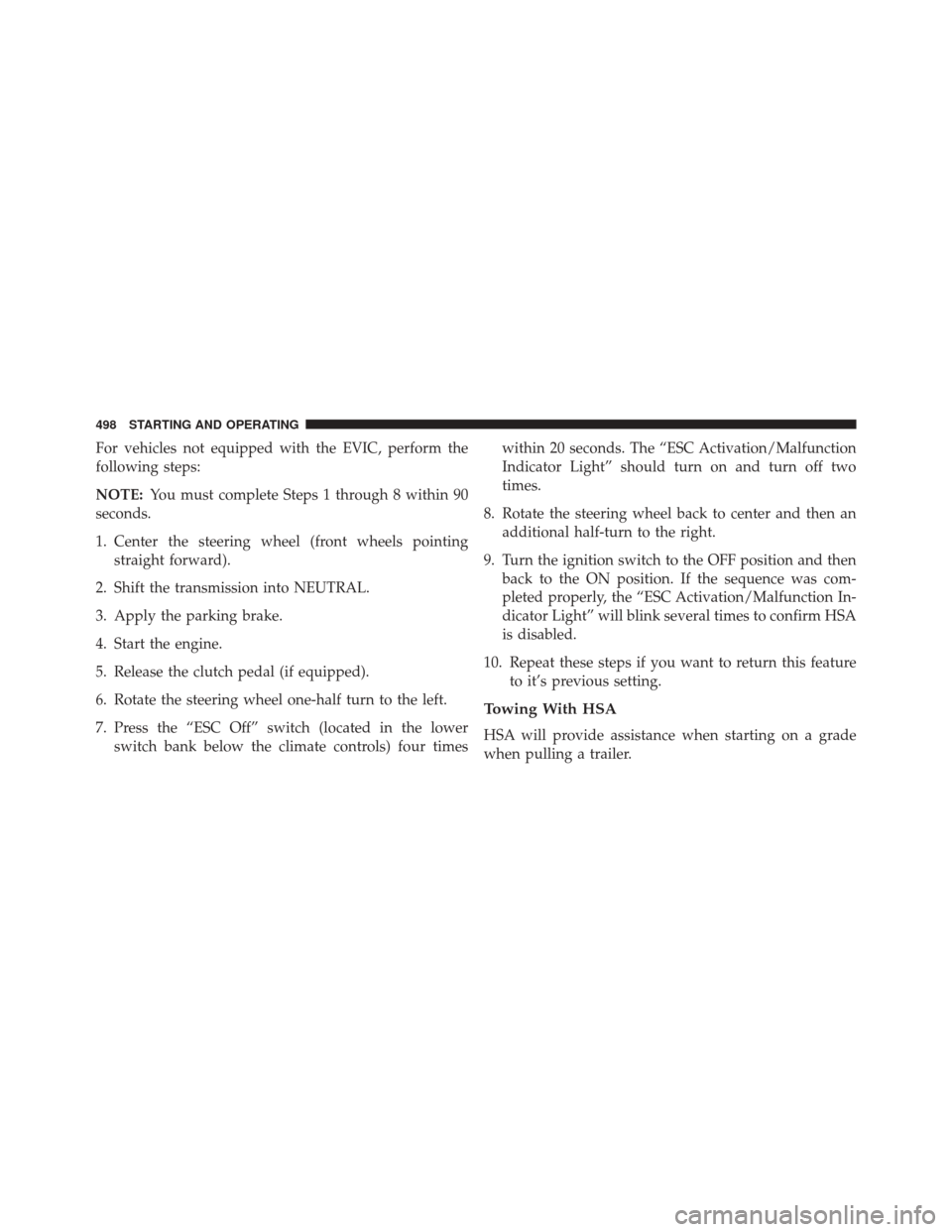 CHRYSLER TOWN AND COUNTRY 2014 5.G Owners Manual For vehicles not equipped with the EVIC, perform the
following steps:
NOTE:You must complete Steps 1 through 8 within 90
seconds.
1. Center the steering wheel (front wheels pointing straight forward).