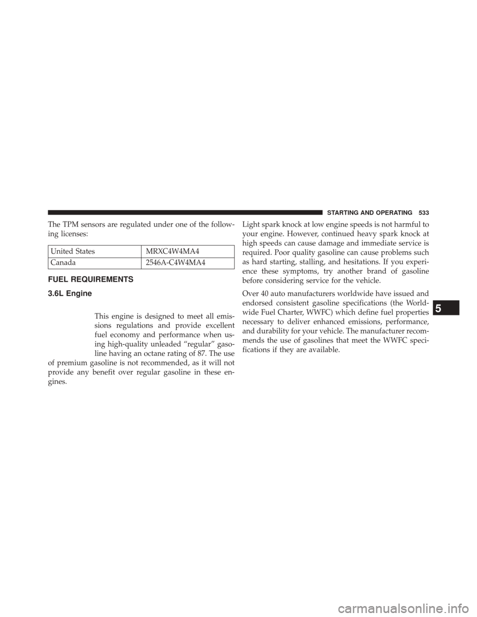 CHRYSLER TOWN AND COUNTRY 2014 5.G Owners Manual The TPM sensors are regulated under one of the follow-
ing licenses:
United StatesMRXC4W4MA4
Canada 2546A-C4W4MA4
FUEL REQUIREMENTS
3.6L Engine
This engine is designed to meet all emis-
sions regulati