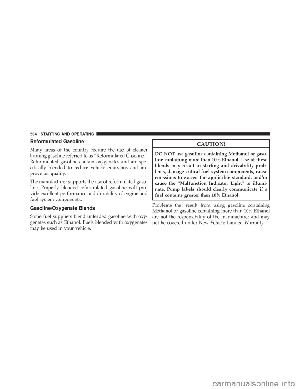 CHRYSLER TOWN AND COUNTRY 2014 5.G Owners Manual Reformulated Gasoline
Many areas of the country require the use of cleaner
burning gasoline referred to as “Reformulated Gasoline.”
Reformulated gasoline contain oxygenates and are spe-
cifically 