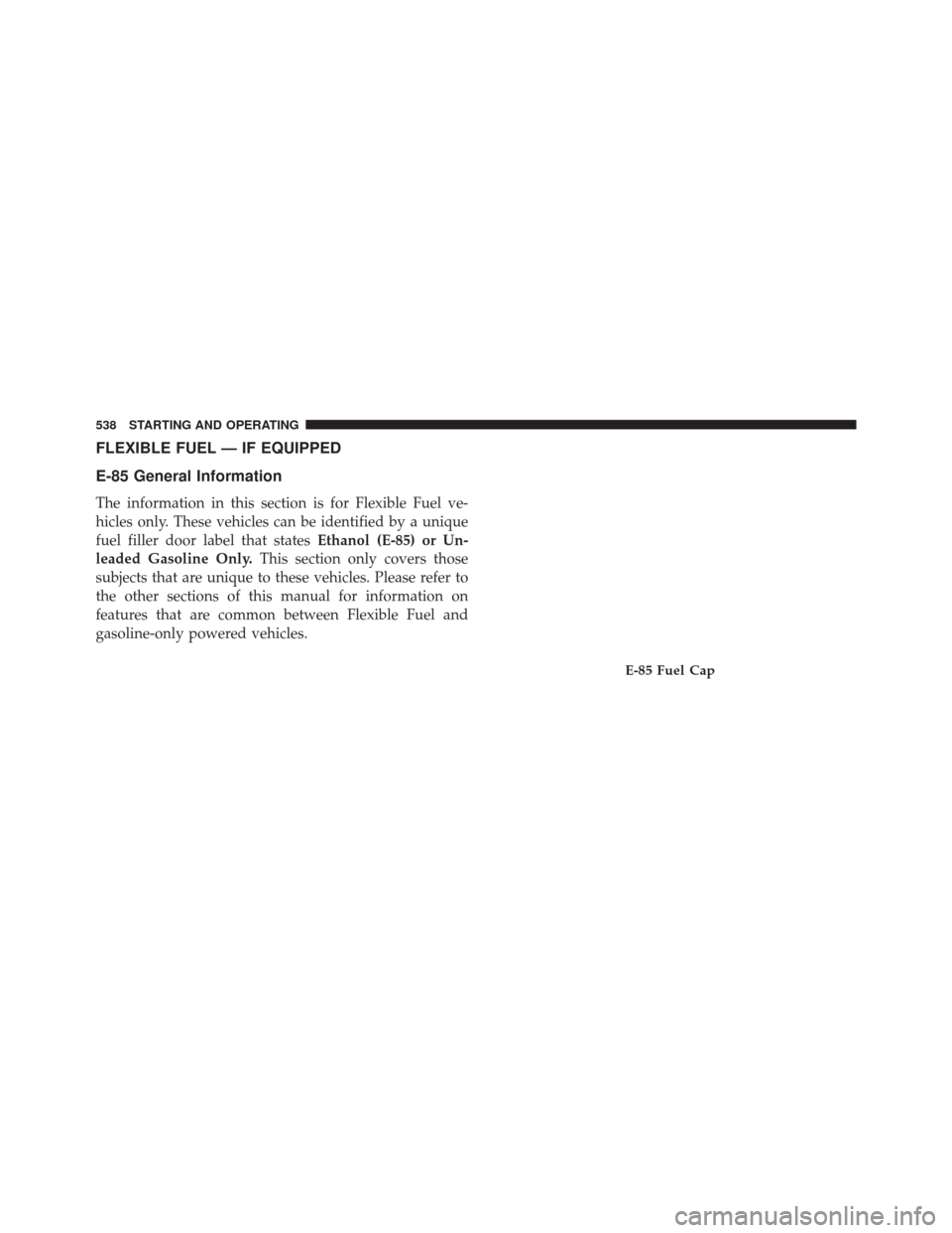 CHRYSLER TOWN AND COUNTRY 2014 5.G Owners Manual FLEXIBLE FUEL — IF EQUIPPED
E-85 General Information
The information in this section is for Flexible Fuel ve-
hicles only. These vehicles can be identified by a unique
fuel filler door label that st