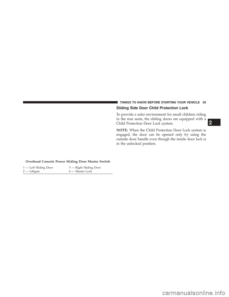 CHRYSLER TOWN AND COUNTRY 2014 5.G Owners Manual Sliding Side Door Child Protection Lock
To provide a safer environment for small children riding
in the rear seats, the sliding doors are equipped with a
Child Protection Door Lock system.
NOTE:When t