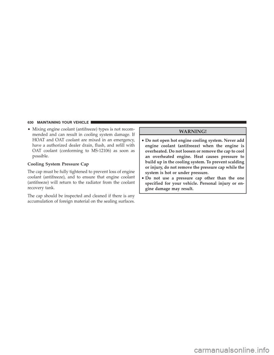 CHRYSLER TOWN AND COUNTRY 2014 5.G Owners Manual •Mixing engine coolant (antifreeze) types is not recom-
mended and can result in cooling system damage. If
HOAT and OAT coolant are mixed in an emergency,
have a authorized dealer drain, flush, and 