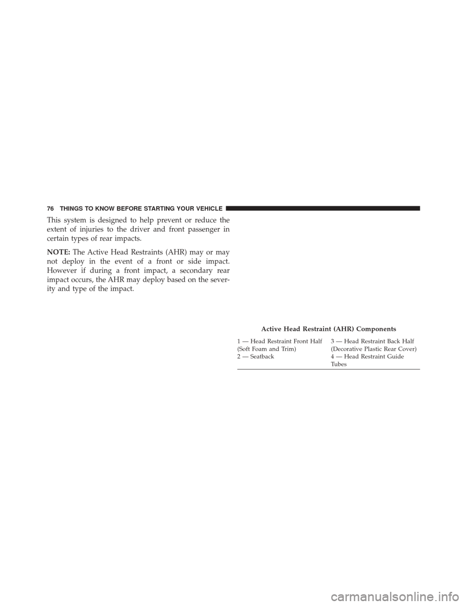 CHRYSLER TOWN AND COUNTRY 2014 5.G Owners Manual This system is designed to help prevent or reduce the
extent of injuries to the driver and front passenger in
certain types of rear impacts.
NOTE:The Active Head Restraints (AHR) may or may
not deploy