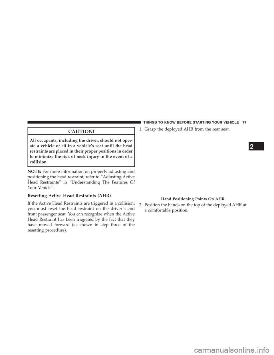 CHRYSLER TOWN AND COUNTRY 2014 5.G Owners Manual CAUTION!
All occupants, including the driver, should not oper-
ate a vehicle or sit in a vehicle’s seat until the head
restraints are placed in their proper positions in order
to minimize the risk o